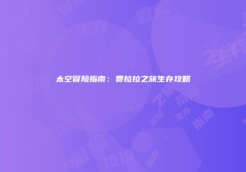 太空冒险指南：费拉拉之旅生存攻略