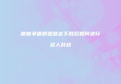 魔兽争霸邪恶意志下载后如何进行多人对战