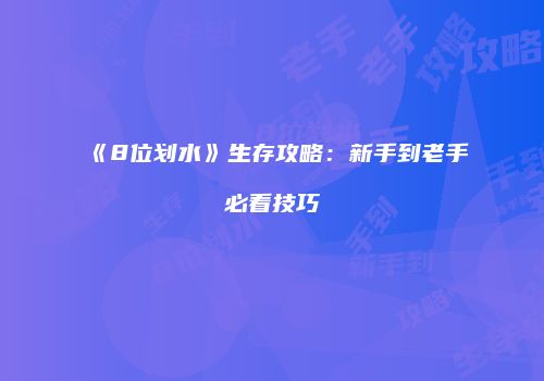 《8位划水》生存攻略：新手到老手必看技巧