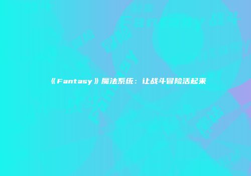 《Fantasy》魔法系统：让战斗冒险活起来