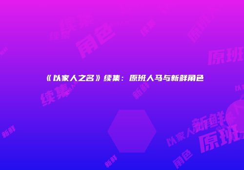 《以家人之名》续集：原班人马与新鲜角色
