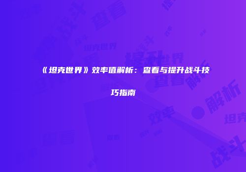 《坦克世界》效率值解析：查看与提升战斗技巧指南