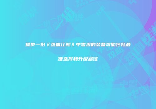 提供一份《热血江湖》中雪狼的装备攻略包括最佳选择和升级路径