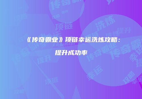 《传奇霸业》项链幸运洗炼攻略：提升成功率