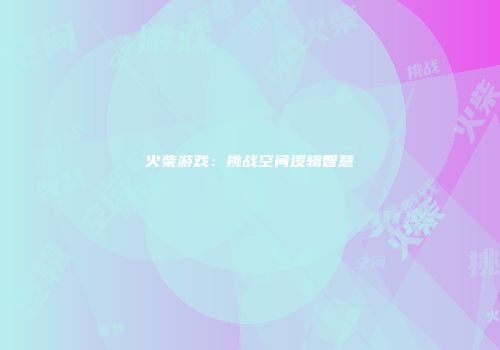火柴游戏：挑战空间逻辑智慧