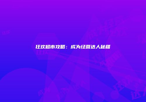 狂欢超市攻略：成为经营达人秘籍