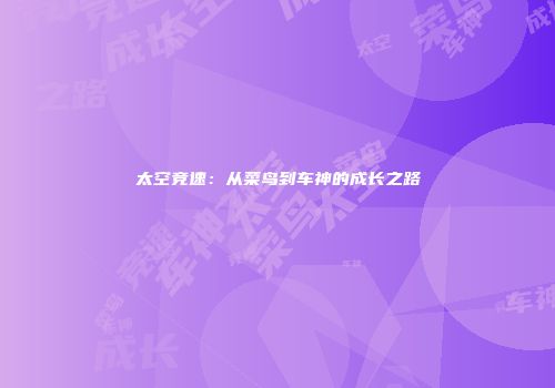 太空竞速：从菜鸟到车神的成长之路