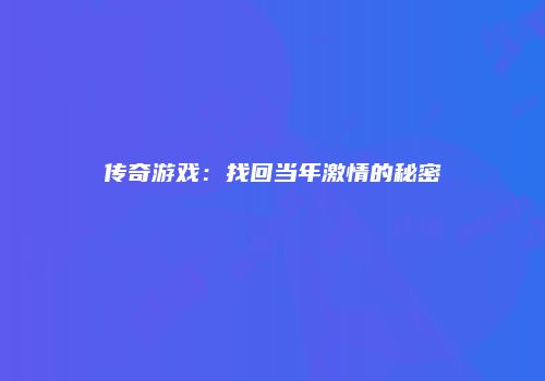 传奇游戏：找回当年激情的秘密