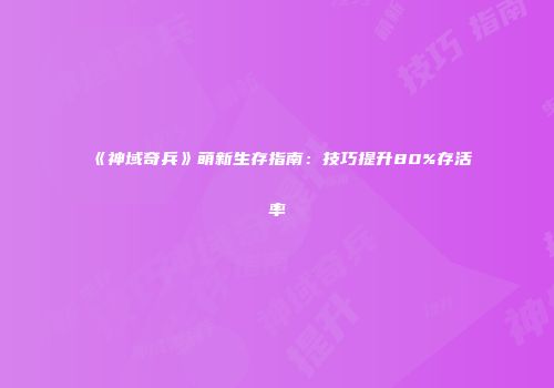 《神域奇兵》萌新生存指南：技巧提升80%存活率