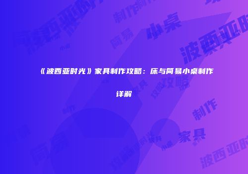 《波西亚时光》家具制作攻略：床与简易小桌制作详解
