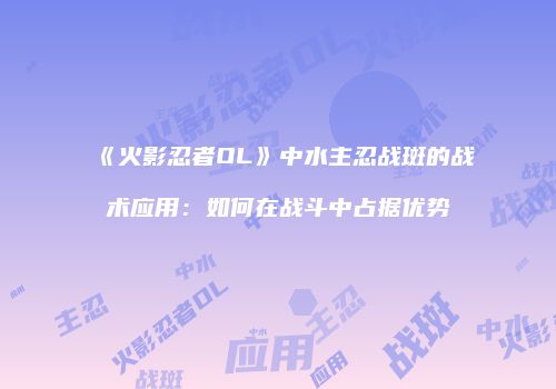 《火影忍者OL》中水主忍战斑的战术应用：如何在战斗中占据优势