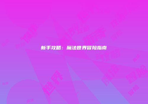 新手攻略：魔法世界冒险指南