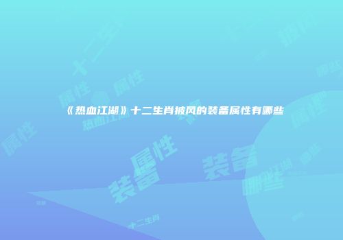 《热血江湖》十二生肖披风的装备属性有哪些