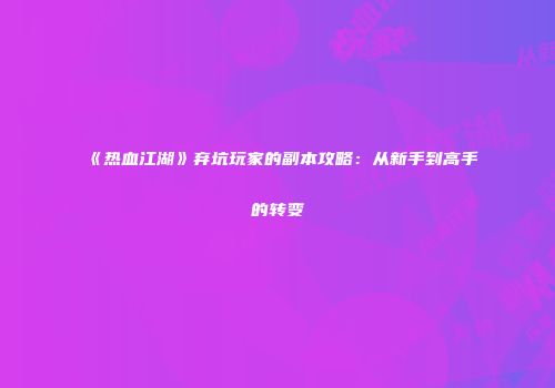 《热血江湖》弃坑玩家的副本攻略：从新手到高手的转变