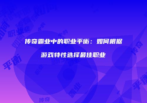 传奇霸业中的职业平衡:如何根据游戏特性选择最佳职业