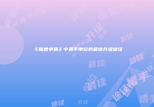 《魔兽争霸》中猎手单位的最佳升级途径
