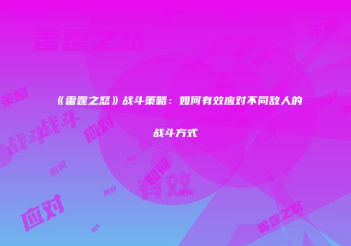 《雷霆之怒》战斗策略：如何有效应对不同敌人的战斗方式