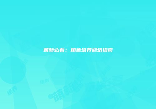萌新必看：角色培养避坑指南