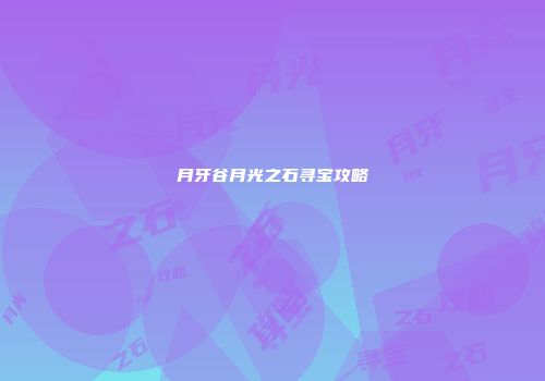 月牙谷月光之石寻宝攻略