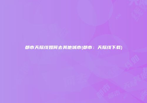 都市天际线如何去其他城市(都市：天际线下载)