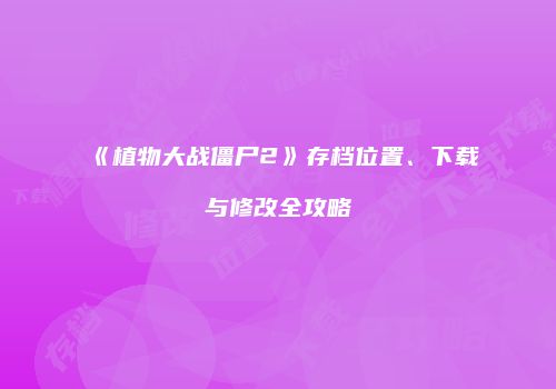 《植物大战僵尸2》存档位置、下载与修改全攻略