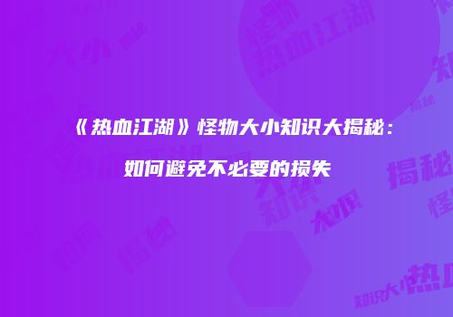 《热血江湖》怪物大小知识大揭秘：如何避免不必要的损失