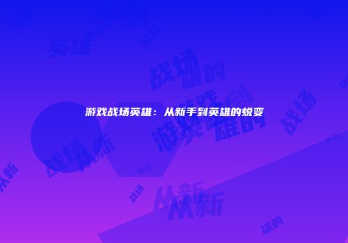 游戏战场英雄：从新手到英雄的蜕变