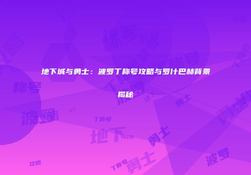 地下城与勇士：波罗丁称号攻略与罗什巴赫背景揭秘