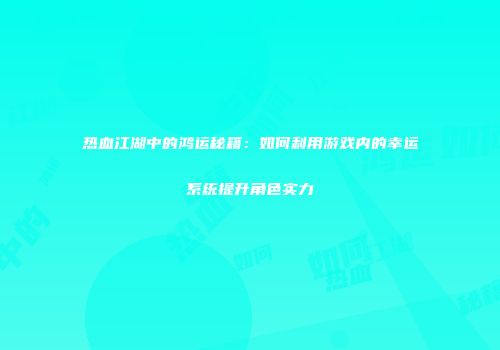 热血江湖中的鸿运秘籍：如何利用游戏内的幸运系统提升角色实力