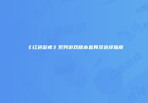 《红色警戒》系列游戏版本差异及选择指南
