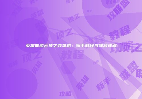 英雄联盟云顶之弈攻略：新手教程与阵容详解
