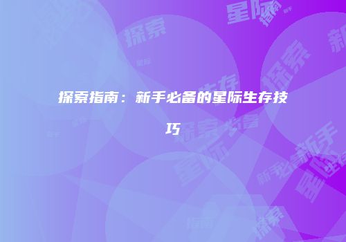 探索指南：新手必备的星际生存技巧