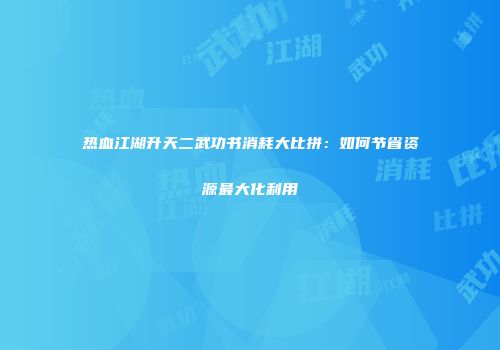 热血江湖升天二武功书消耗大比拼：如何节省资源最大化利用