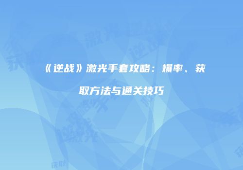 《逆战》激光手套攻略：爆率、获取方法与通关技巧