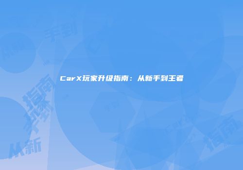 CarX玩家升级指南：从新手到王者