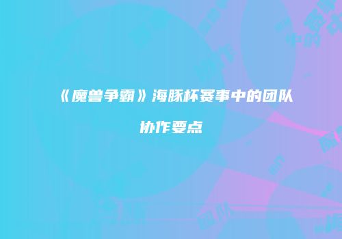 《魔兽争霸》海豚杯赛事中的团队协作要点