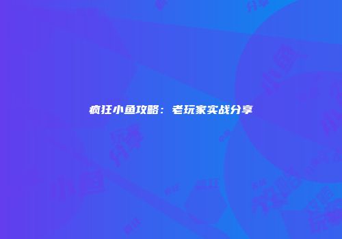 疯狂小鱼攻略：老玩家实战分享