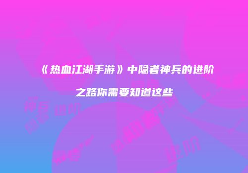 《热血江湖手游》中隐者神兵的进阶之路你需要知道这些
