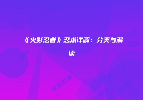 《火影忍者》忍术详解：分类与解读