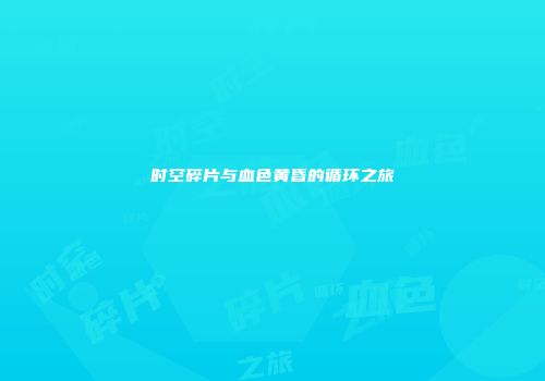 时空碎片与血色黄昏的循环之旅