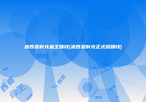 波西亚时光鱼王赚钱(波西亚时光正式版赚钱)