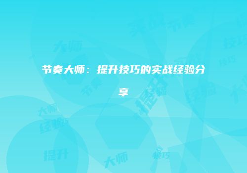 节奏大师：提升技巧的实战经验分享