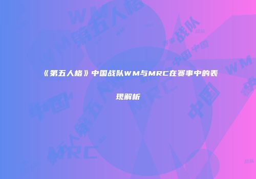 《第五人格》中国战队WM与MRC在赛事中的表现解析