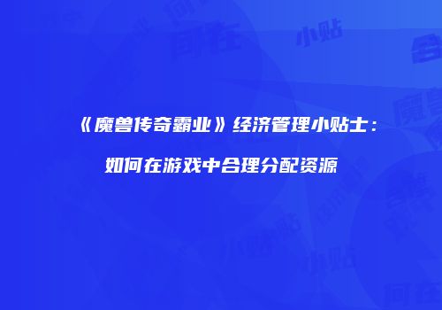 《魔兽传奇霸业》经济管理小贴士：如何在游戏中合理分配资源