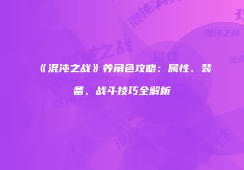 《混沌之战》养角色攻略：属性、装备、战斗技巧全解析