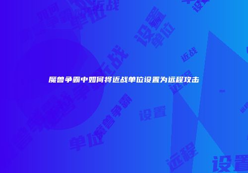 魔兽争霸中如何将近战单位设置为远程攻击