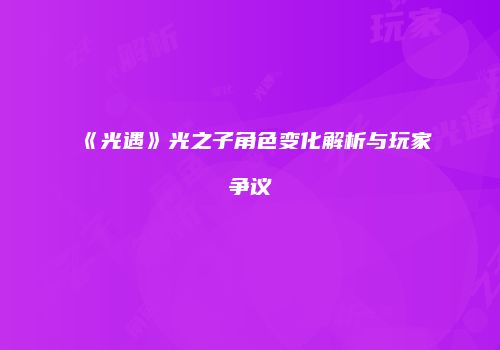 《光遇》光之子角色变化解析与玩家争议