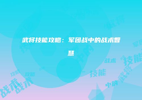 武将技能攻略：军团战中的战术智慧