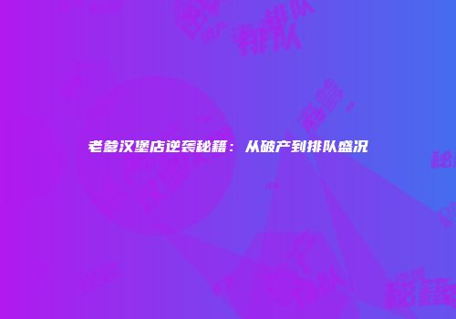 老爹汉堡店逆袭秘籍：从破产到排队盛况