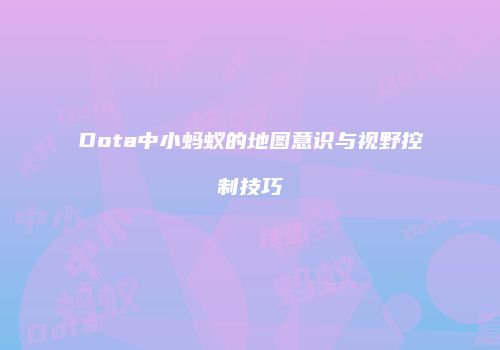 Dota中小蚂蚁的地图意识与视野控制技巧